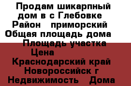 Продам шикарпный дом в с.Глебовке › Район ­ приморский › Общая площадь дома ­ 160 › Площадь участка ­ 4 › Цена ­ 6 500 000 - Краснодарский край, Новороссийск г. Недвижимость » Дома, коттеджи, дачи продажа   